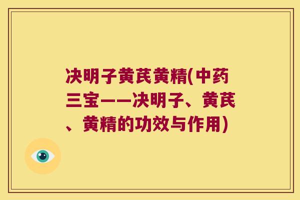 决明子黄芪黄精(三宝——决明子、黄芪、黄精的功效与作用)