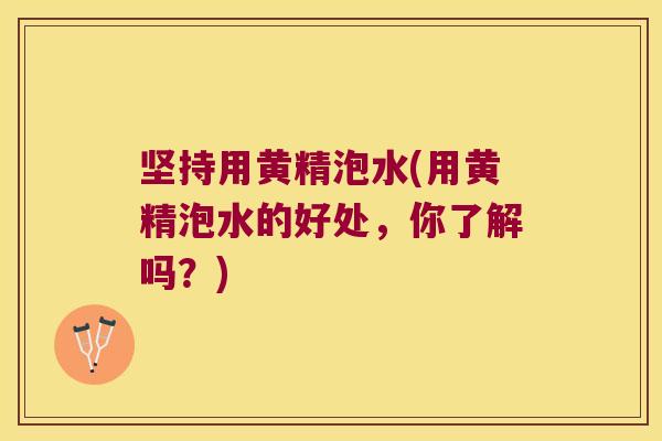 坚持用黄精泡水(用黄精泡水的好处，你了解吗？)