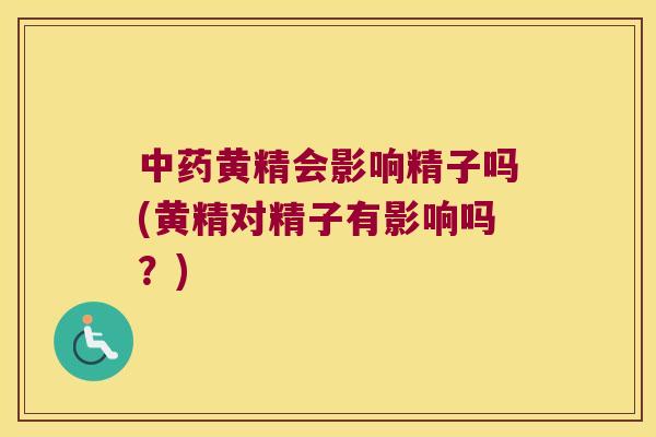 黄精会影响精子吗(黄精对精子有影响吗?) 黄精会影响精子吗(黄精对精子有影响吗?)