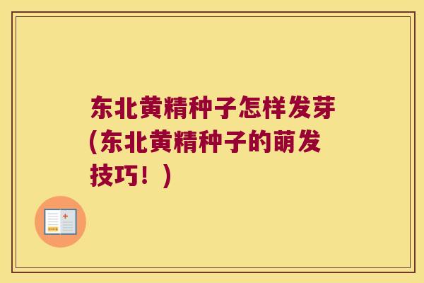 东北黄精种子怎样发芽(东北黄精种子的萌发技巧！)