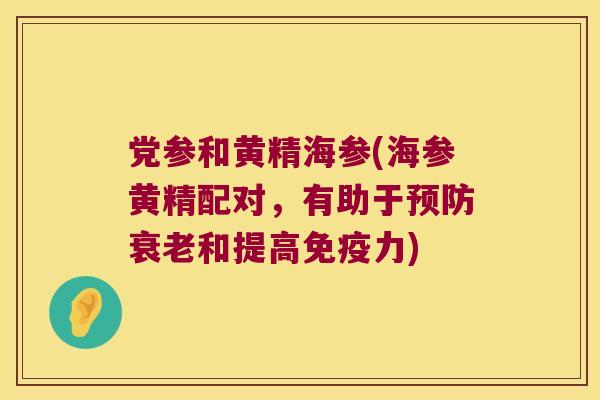 党参和黄精海参(海参黄精配对,有助于和提高力) 党参和黄精海参(海参黄精配对,有助于和提高力)