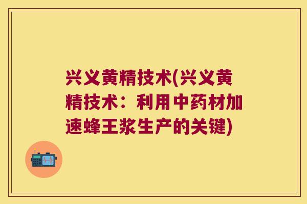 兴义黄精技术(兴义黄精技术：利用材加速蜂王浆生产的关键)