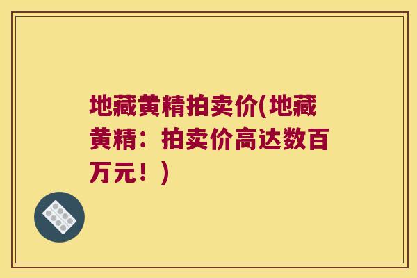 地藏黄精拍卖价(地藏黄精：拍卖价高达数百万元！)