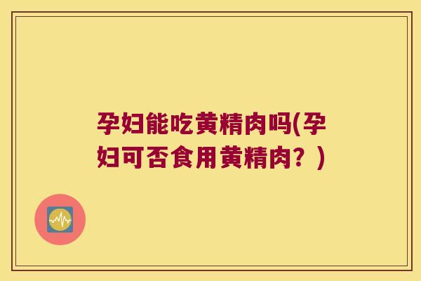 孕妇能吃黄精肉吗(孕妇可否食用黄精肉?) 孕妇能吃黄精肉吗(孕妇可否食用黄精肉?)