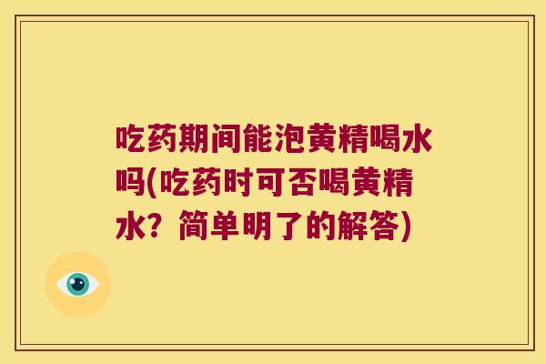 吃药期间能泡黄精喝水吗(吃药时可否喝黄精水?简单明了的解答) 吃药期间能泡黄精喝水吗(吃药时可否喝黄精水?简单明了的解答)