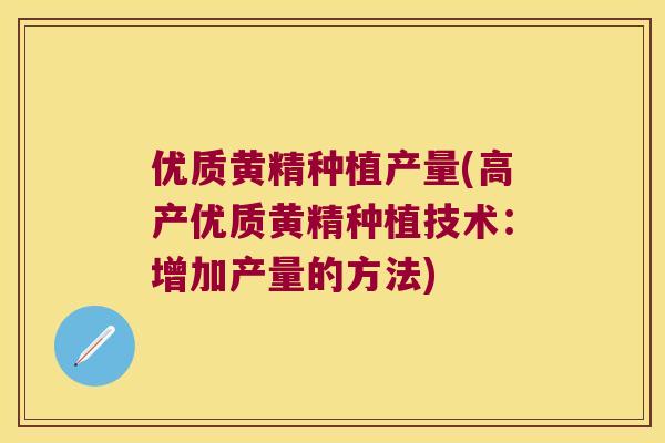优质黄精种植产量(高产优质黄精种植技术:增加产量的方法) 优质黄精种植产量(高产优质黄精种植技术:增加产量的方法)