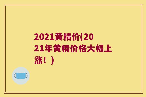 2021黄精价(2021年黄精价格大幅上涨！)