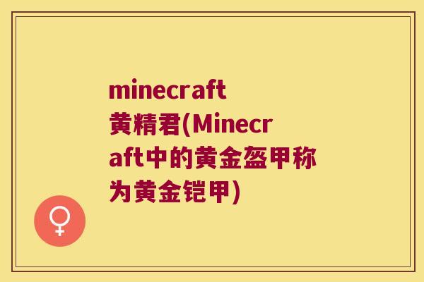 minecraft 黄精君(Minecraft中的黄金盔甲称为黄金铠甲) minecraft 黄精君(Minecraft中的黄金盔甲称为黄金铠甲)
