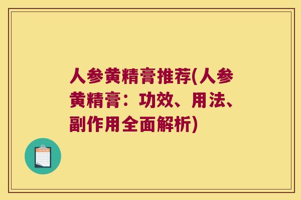 人参黄精膏推荐(人参黄精膏:功效、用法、副作用全面解析) 人参黄精膏推荐(人参黄精膏:功效、用法、副作用全面解析)