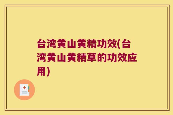 台湾黄山黄精功效(台湾黄山黄精草的功效应用)
