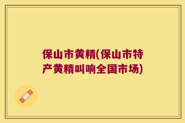 保山市黄精(保山市特产黄精叫响全国市场)
