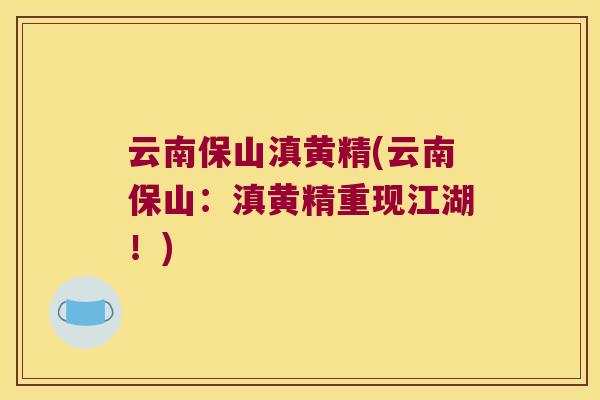 云南保山滇黄精(云南保山：滇黄精重现江湖！)