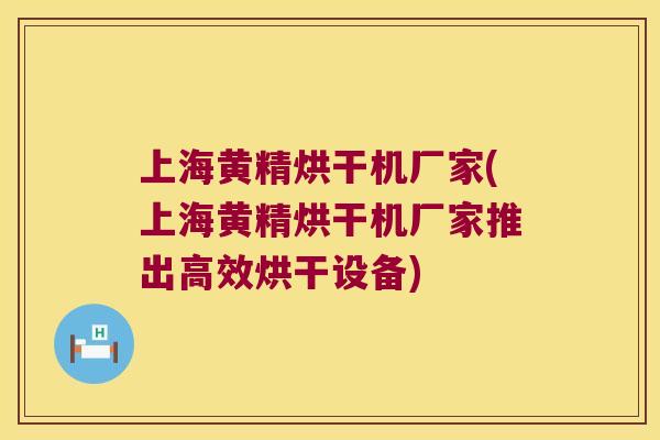 上海黄精烘干机厂家(上海黄精烘干机厂家推出高效烘干设备) 上海黄精烘干机厂家(上海黄精烘干机厂家推出高效烘干设备)
