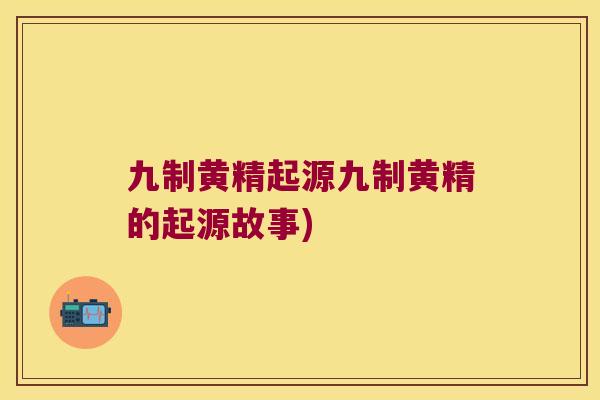 九制黄精起源九制黄精的起源故事)