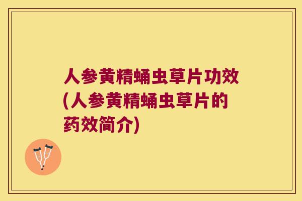 人参黄精蛹虫草片功效(人参黄精蛹虫草片的简介)
