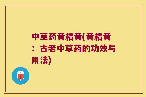 中草药黄精黄(黄精黄：古老中草药的功效与用法)