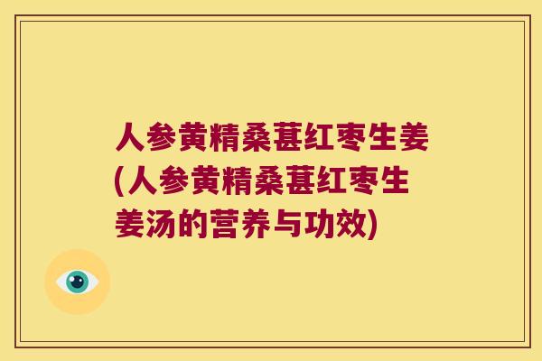 人参黄精桑葚红枣生姜(人参黄精桑葚红枣生姜汤的营养与功效)