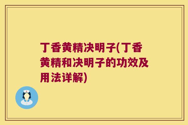 丁香黄精决明子(丁香黄精和决明子的功效及用法详解)