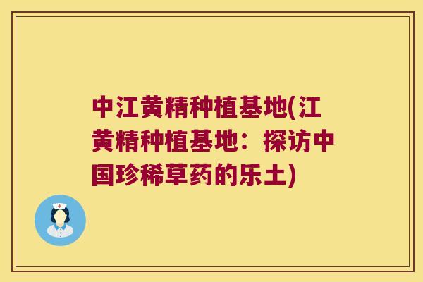 中江黄精种植基地(江黄精种植基地:探访中国珍稀草药的乐土) 中江黄精种植基地(江黄精种植基地:探访中国珍稀草药的乐土)
