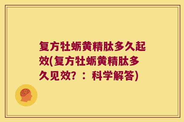 复方牡蛎黄精肽多久起效(复方牡蛎黄精肽多久见效？：科学解答)