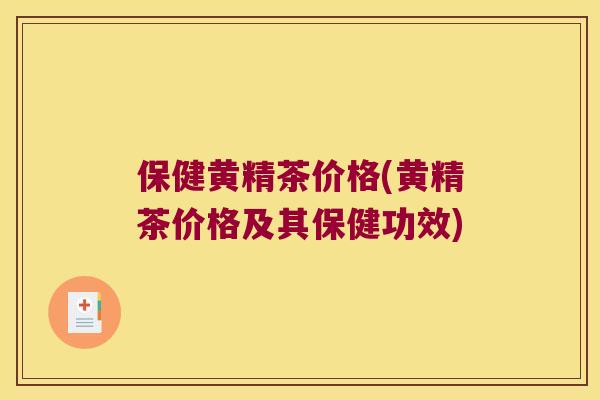 保健黄精茶价格(黄精茶价格及其保健功效)