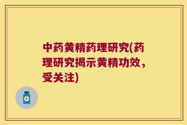 黄精药理研究(药理研究揭示黄精功效,受关注) 黄精药理研究(药理研究揭示黄精功效,受关注)