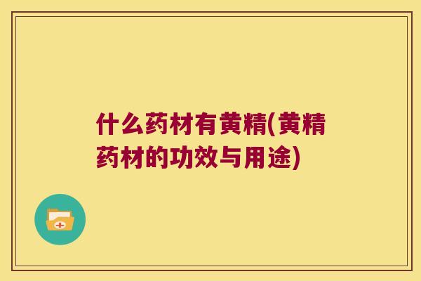 什么药材有黄精(黄精药材的功效与用途) 什么药材有黄精(黄精药材的功效与用途)