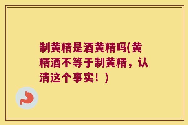 制黄精是酒黄精吗(黄精酒不等于制黄精,认清这个事实!) 制黄精是酒黄精吗(黄精酒不等于制黄精,认清这个事实!)