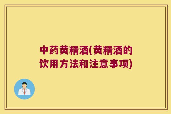 黄精酒(黄精酒的饮用方法和注意事项)