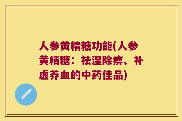 人参黄精糖功能(人参黄精糖:祛湿除痹、补虚的佳品) 人参黄精糖功能(人参黄精糖:祛湿除痹、补虚的佳品)