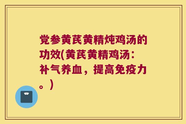 党参黄芪黄精炖鸡汤的功效(黄芪黄精鸡汤：，提高力。)