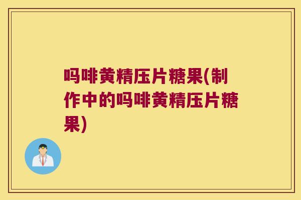 吗啡黄精压片糖果(制作中的吗啡黄精压片糖果) 吗啡黄精压片糖果(制作中的吗啡黄精压片糖果)