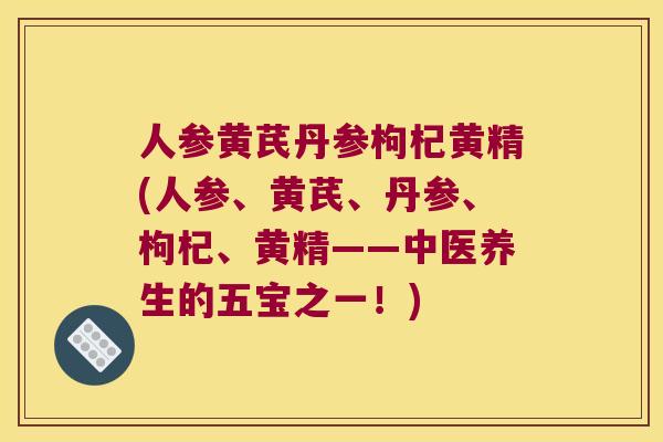 人参黄芪丹参枸杞黄精(人参、黄芪、丹参、枸杞、黄精——中医养生的五宝之一！)