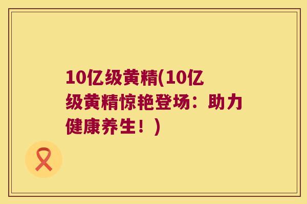10亿级黄精(10亿级黄精惊艳登场:助力健康养生!) 10亿级黄精(10亿级黄精惊艳登场:助力健康养生!)