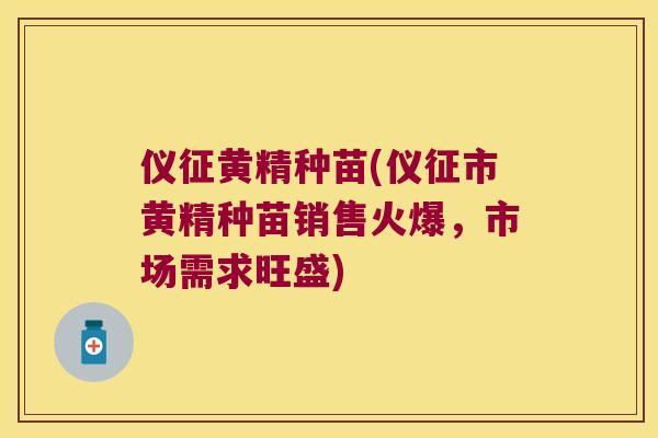 仪征黄精种苗(仪征市黄精种苗销售火爆，市场需求旺盛)