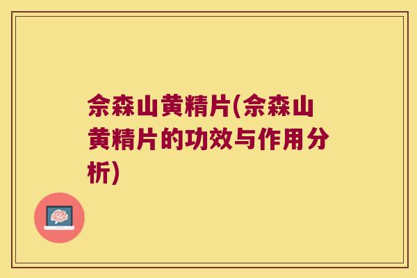 佘森山黄精片(佘森山黄精片的功效与作用分析)