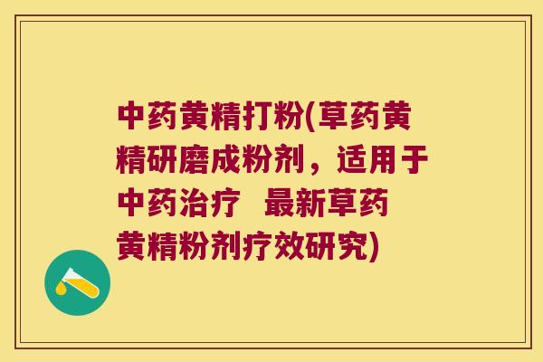 黄精打粉(草药黄精研磨成粉剂,适用于 新草药黄精粉剂疗效研究) 黄精打粉(草药黄精研磨成粉剂,适用于 新草药黄精粉剂疗效研究)