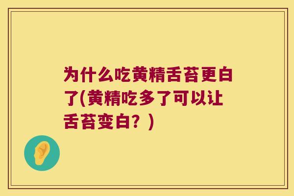 为什么吃黄精舌苔更白了(黄精吃多了可以让舌苔变白?) 为什么吃黄精舌苔更白了(黄精吃多了可以让舌苔变白?)