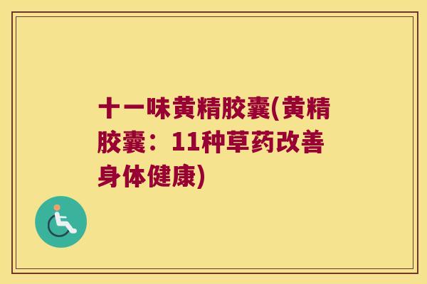 十一味黄精胶囊(黄精胶囊:11种草药改善身体健康) 十一味黄精胶囊(黄精胶囊:11种草药改善身体健康)