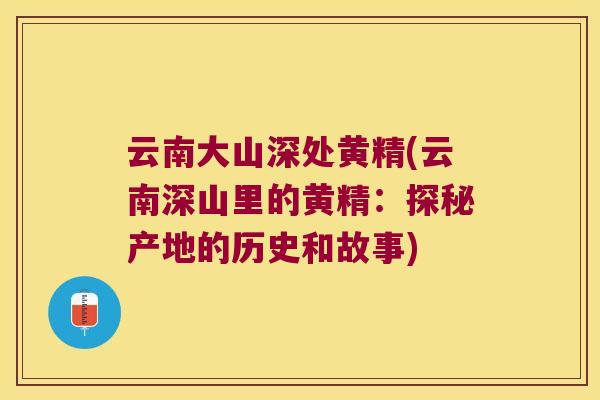云南大山深处黄精(云南深山里的黄精:探秘产地的历史和故事) 云南大山深处黄精(云南深山里的黄精:探秘产地的历史和故事)