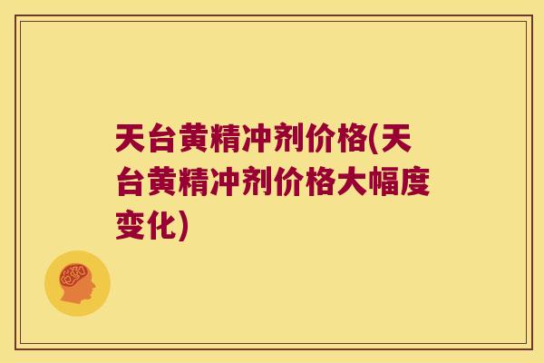 天台黄精冲剂价格(天台黄精冲剂价格大幅度变化)