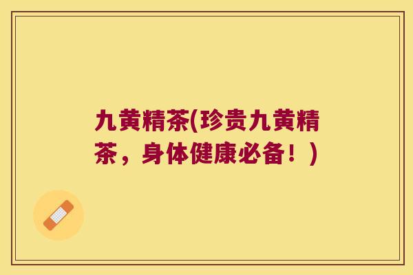 九黄精茶(珍贵九黄精茶，身体健康必备！)