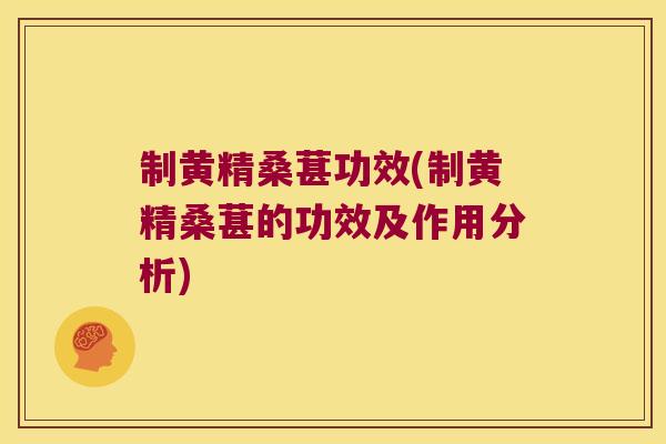 制黄精桑葚功效(制黄精桑葚的功效及作用分析)