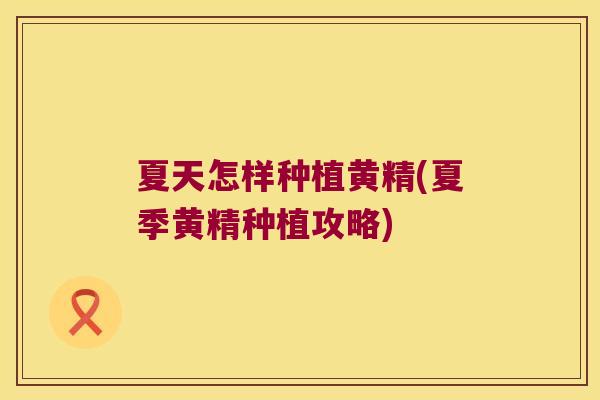 夏天怎样种植黄精(夏季黄精种植攻略) 夏天怎样种植黄精(夏季黄精种植攻略)