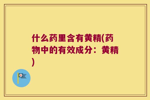 什么药里含有黄精(中的有效成分：黄精)