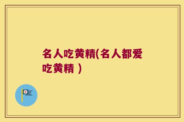 名人吃黄精(名人都爱吃黄精 )