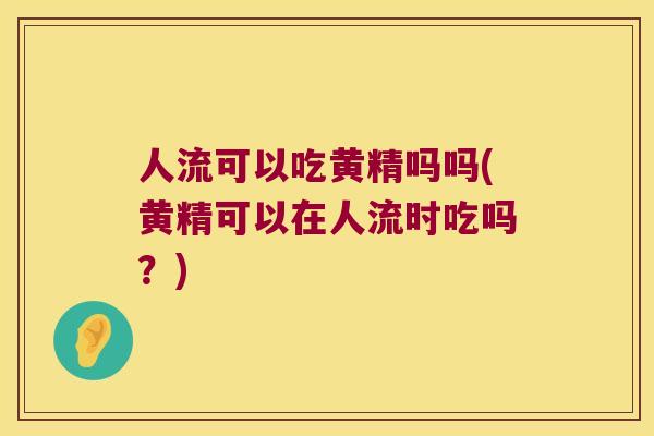 人流可以吃黄精吗吗(黄精可以在人流时吃吗?) 人流可以吃黄精吗吗(黄精可以在人流时吃吗?)