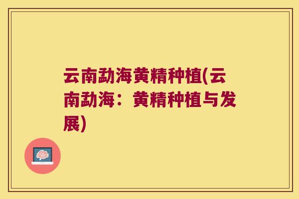 云南勐海黄精种植(云南勐海:黄精种植与发展) 云南勐海黄精种植(云南勐海:黄精种植与发展)
