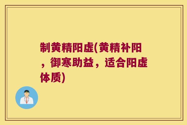 制黄精阳虚(黄精补阳,御寒助益,适合阳虚体质) 制黄精阳虚(黄精补阳,御寒助益,适合阳虚体质)