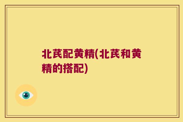 北芪配黄精(北芪和黄精的搭配)